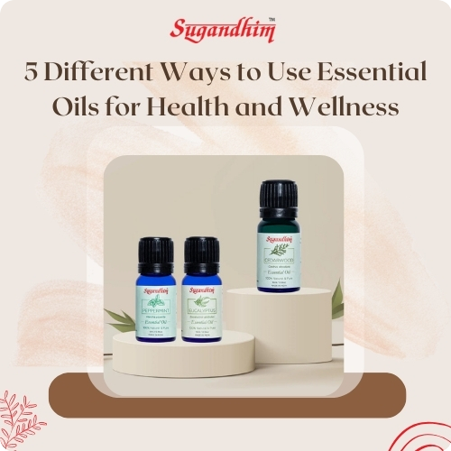 5 Different Ways to Use Essential Oils for Health and Wellness